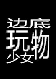 边底玩物少女 【重口】边底玩物少女 【重口】