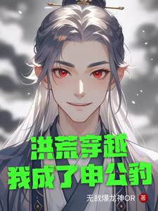 洪荒穿越我成了申公豹洪荒穿越我成了申公豹