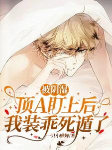 被阴湿顶A盯上后，我装乖死遁了被阴湿顶A盯上后，我装乖死遁了