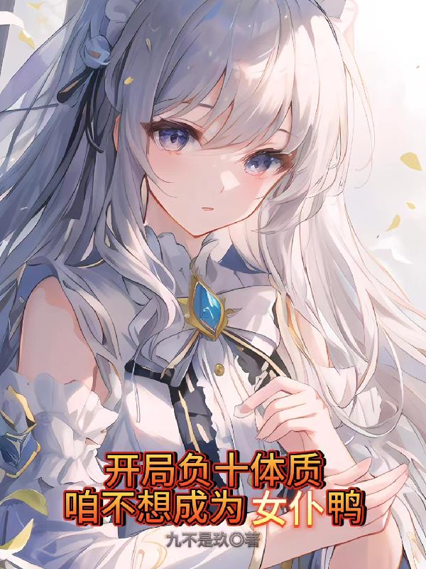 开局负十体质，咱不想成为女仆鸭开局负十体质，咱不想成为女仆鸭